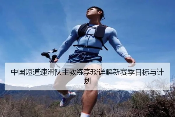 中国短道速滑队主教练李琰详解新赛季目标与计划（Nangong）